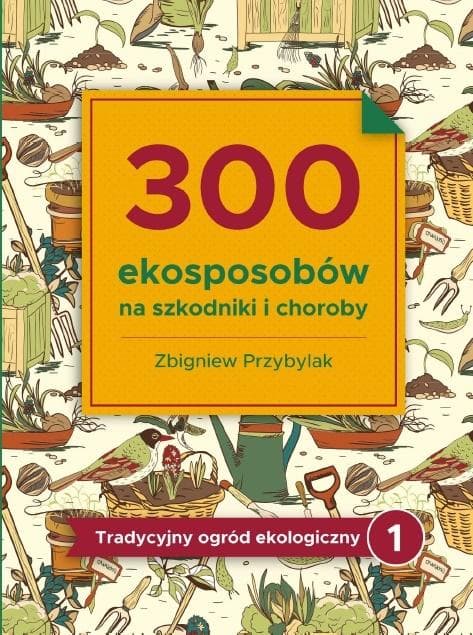 Tradycyjny ogród ekologiczny Tom 1: 300 ekosposobów na szkodniki i choroby