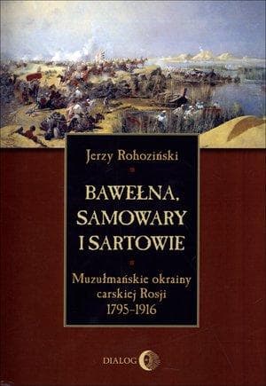 Bawełna, samowary i Sartowie - Jerzy Rohoziński. Historia XIX-wiecznej ekspansji Rosji w Azji Środkowej