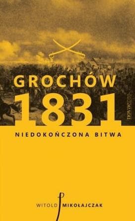 Grochów 1831 Niedokończona bitwa: Historia powstania listopadowego