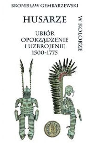Husaria. Ubiór, oporządzenie i uzbrojenie w latach 1500-1775