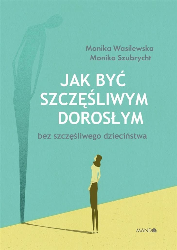 Jak być szczęśliwym dorosłym bez szczęśliwego dzieciństwa - Poradnik psychologiczny