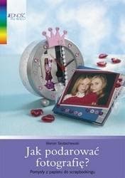 Jak podarować fotografię - poradnik scrapbookingu i tworzenia albumów