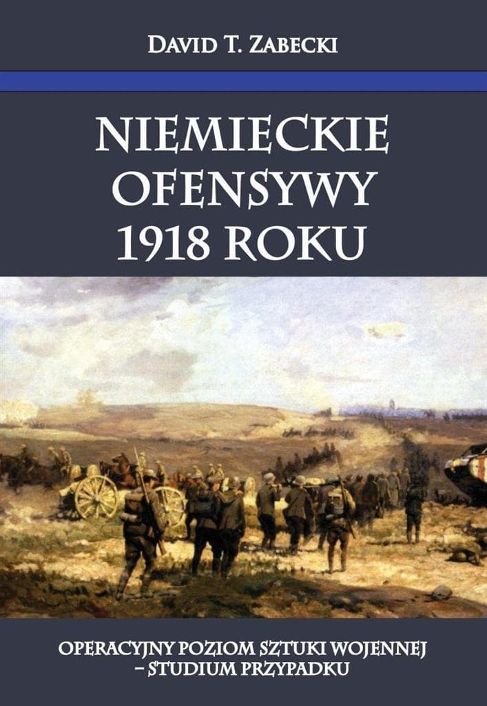 Niemieckie ofensywy 1918 roku - studium operacyjne