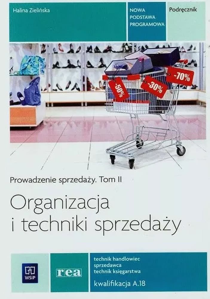 Organizacja i techniki sprzedaży. Prowadzenie sprzedaży. Podręcznik dla technika handlowca, sprzedawcy i technika księgarstwa. Kwalifikacja A.18