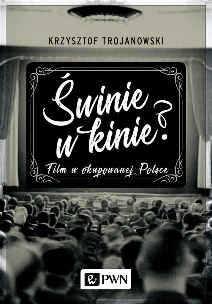 Świnie w kinie? Film w okupowanej Polsce - Krzysztof Trojanowski
